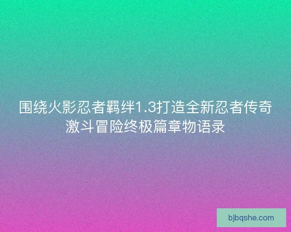 围绕火影忍者羁绊1.3打造全新忍者传奇激斗冒险终极篇章物语录